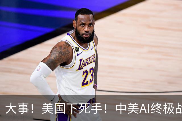 大事！美国下死手！中美AI终极战局彻底改写，再也没有退路了